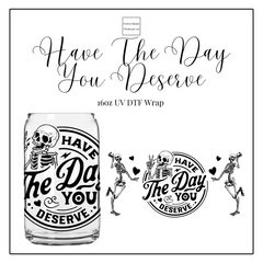 Have The Day You Deserve 16oz UVDTF